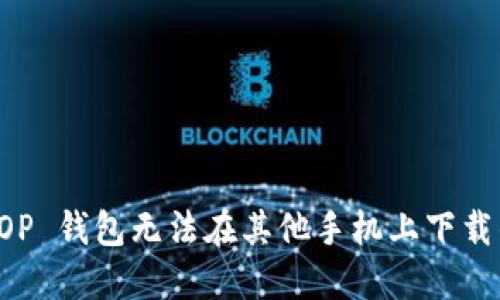 解决 OP 钱包无法在其他手机上下载的问题