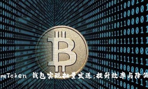 如何使用 ImToken 钱包实现批量发送：提升效率与降低成本的方法