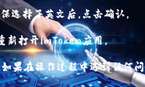 要将imToken钱包的语言设置为英文，可以按照以下步骤进行操作：

1. **打开imToken应用**：在你的手机上找到并打开imToken钱包应用。

2. **进入设置菜单**：在应用主界面，通常你会在右下角找到“我”或“设置”选项，点击进入。

3. **选择语言设置**：在设置菜单中，寻找“语言”或者“Language”选项。点击进入。

4. **选择英文**：在语言选项中，你会看到多种语言可供选择，找到“English”并进行选择。

5. **确认更改**：在选择英文后，可能会有一个确认提示，确保选择了英文后，点击确认。

6. **重启应用**：为了确保全应用切换到英文，建议关闭并重新打开imToken应用。

通过以上步骤，你就可以将imToken钱包的语言设置为英文。如果在操作过程中遇到任何问题，可以查阅imToken的官方帮助文档或联系客服获取支持。