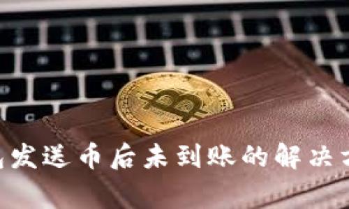 : imToken钱包发送币后未到账的解决方案与注意事项