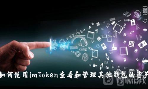 如何使用imToken查看和管理其他钱包的资产
