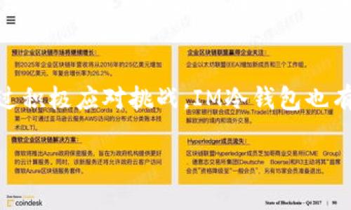关于IM冷钱包公司是否会倒闭的问题，涉及多个因素，包括市场环境、公司内部管理、技术实力和用户信任等。以下是一些关键点，帮助我们更全面地理解这个问题。

市场环境的影响
加密货币市场一直以来波动剧烈，市场行情的变化会直接影响冷钱包公司的表现。如果整个加密市场持续低迷，用户的需求可能会下降。冷钱包是存储加密货币的重要工具，但如果市场上交易量减少，相关产品的需求也可能随之降低。

公司内部管理
IM冷钱包公司的内部管理和战略规划同样重要。如果公司能够有效地管理资金流动，保持良好的财务状况，那么它的生存能力会显著增强。相反，如果在内部管理上存在漏洞，可能会导致资金链断裂，从而面临倒闭的风险。

技术实力的重要性
技术是冷钱包公司生存和发展的基石。IM冷钱包是否拥有强大的技术团队，能否持续迭代产品，提供用户友好的服务，都是判断其能否长期生存的重要指标。如果公司不能跟上技术发展的步伐，用户可能会转而选择其他更具竞争力的产品。

用户信任与品牌形象
用户的信任是任何公司成功的关键。IM冷钱包如果能够建立良好的品牌形象，提供高水平的客户服务，确保用户资产安全，那么它更有可能保持稳定的客户群体。反之，如果出现安全漏洞或用户投诉频繁，这可能会严重损害公司的信誉，从而影响其运营状况。

未来展望与机遇
尽管面临诸多挑战，但IM冷钱包也可能迎来机遇。例如，随着区块链技术的发展，越来越多的人认识到冷钱包的重要性。公司可以通过创新和改进产品，吸引更多的用户。在监管政策逐渐清晰的情况下，合规性也可能为其带来新的市场机会。

总结
IM冷钱包是否会倒闭，取决于多个因素。市场环境、公司管理、技术实力和用户信任都是关键。尽管存在风险，但通过积极应对挑战，IM冷钱包也有可能实现持续的发展。

以上是对IM冷钱包公司是否会倒闭问题的探讨，希望可以为你提供一些思考方向。