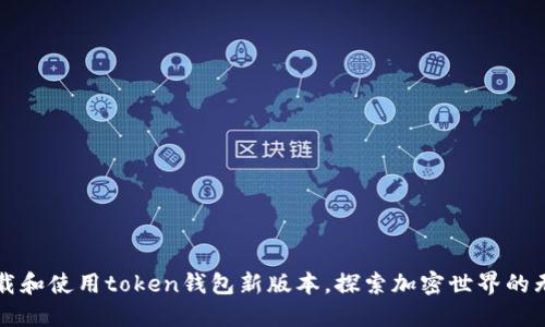 轻松下载和使用token钱包新版本，探索加密世界的无限可能
