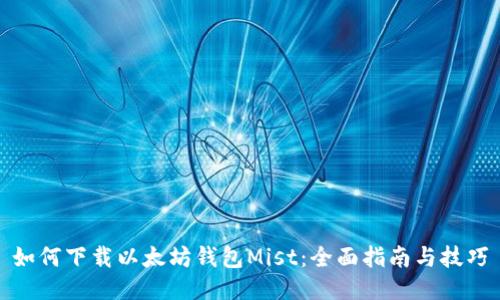 如何下载以太坊钱包Mist：全面指南与技巧