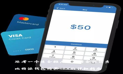 思考一个适合推广并且符合的优秀

比特派钱包购买TRX的详细指南