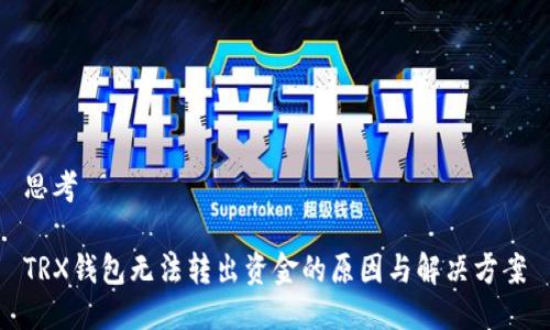 思考

TRX钱包无法转出资金的原因与解决方案