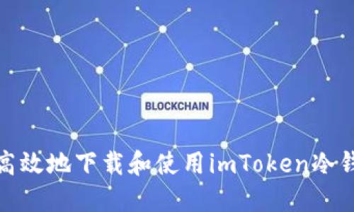 如何安全高效地下载和使用imToken冷钱包手机版