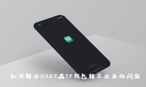  如何解决USDT在TP钱包转不出来的问题