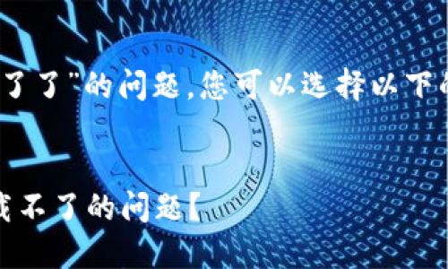 对于“imToken苹果版本下载不了了”的问题，您可以选择以下的和关键词来，并引导相关内容。


如何解决imToken苹果版本下载不了的问题？