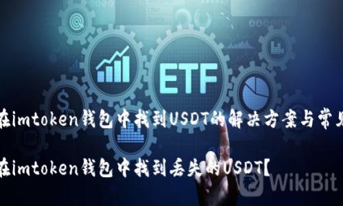 无法在imtoken钱包中找到USDT的解决方案与常见问题

如何在imtoken钱包中找到丢失的USDT？