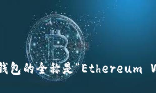 以太坊钱包的全称是“Ethereum Wallet”。
