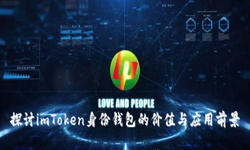 探讨imToken身份钱包的价值与应用前景