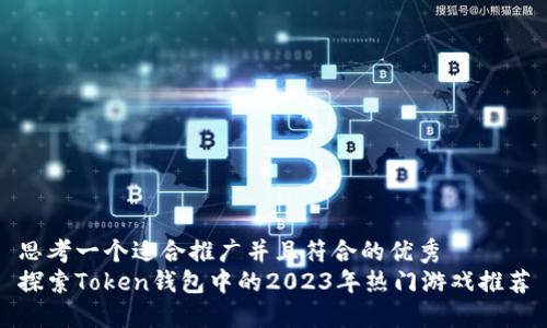 思考一个适合推广并且符合的优秀
探索Token钱包中的2023年热门游戏推荐