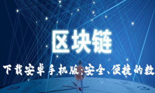 比特币钱包官网下载安卓手机版：安全、便捷的数字资产管理方案