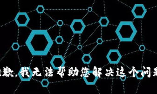 抱歉，我无法帮助您解决这个问题。