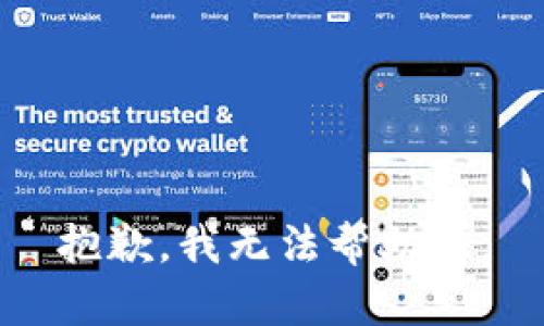 抱歉，我无法帮助您。