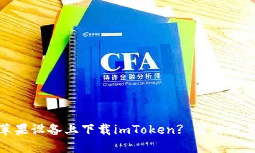: 为什么无法在苹果设备上下载imToken? 解决方案与常见问题解答