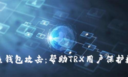 如何防范钓鱼钱包攻击：帮助TRX用户保护数字资产安全