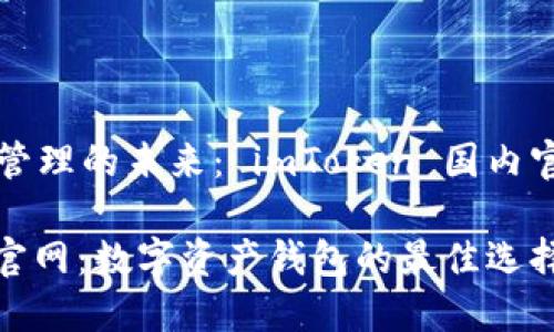 网站建设和数字资产管理的未来： imToken 国内官网的全面解析

探索 imToken 国内官网：数字资产钱包的最佳选择及其引领的行业变革