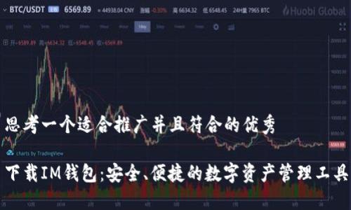 思考一个适合推广并且符合的优秀

下载IM钱包：安全、便捷的数字资产管理工具