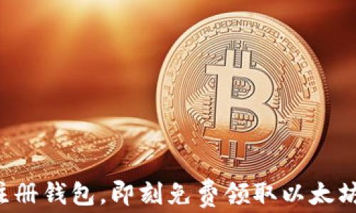 
注册钱包，即刻免费领取以太坊！