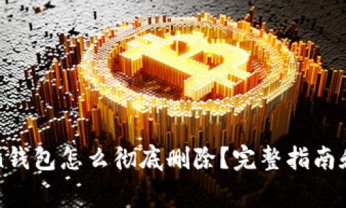 : imToken钱包怎么彻底删除？完整指南和注意事项