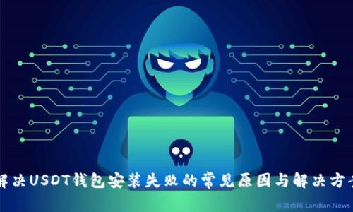 解决USDT钱包安装失败的常见原因与解决方案
