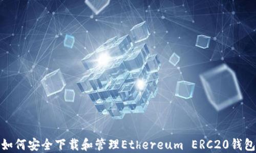 
如何安全下载和管理Ethereum ERC20钱包