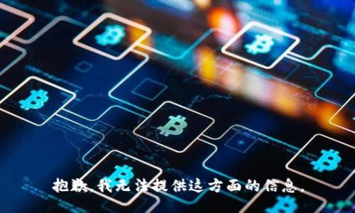 抱歉，我无法提供这方面的信息。