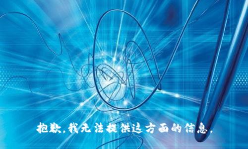 抱歉，我无法提供这方面的信息。