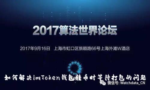 如何解决imToken钱包转币时等待打包的问题