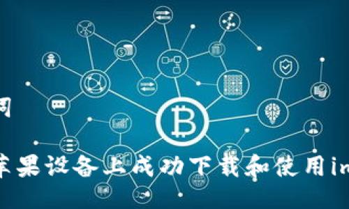 与关键词

如何在苹果设备上成功下载和使用imToken？