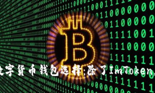 2023年最值得关注的数字货币钱包选择：除了ImToken，你不能错过的其他选择