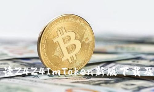 全面解读Z4Z4ImToken新版下载及其功能