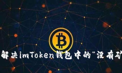 ttext如何解决imToken钱包中的“没有矿工费”问题