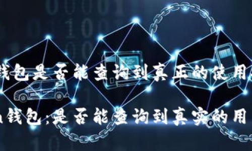 关于“imtoken钱包是否能查询到真正的使用人？”的内容分析

### imToken钱包：是否能查询到真实的用户身份？