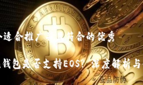 思考一个适合推广并且符合的优秀

imToken钱包是否支持EOS? 深度解析与使用指南