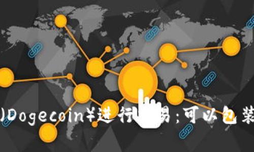如何使用狗狗币（Dogecoin）进行交易：可以包装的支付方式详解