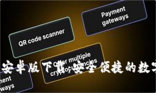 ImToken 安卓版下载：安全便捷的数字资产钱包