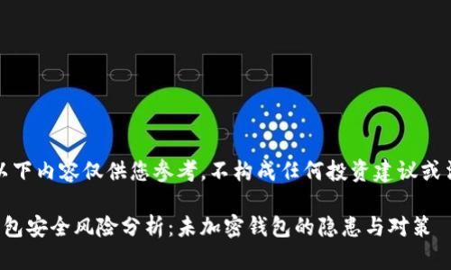 请注意，以下内容仅供您参考，不构成任何投资建议或法律建议。

比特币钱包安全风险分析：未加密钱包的隐患与对策