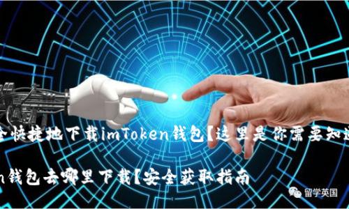想要安全快捷地下载imToken钱包？这里是你需要知道的一切

imToken钱包去哪里下载？安全获取指南