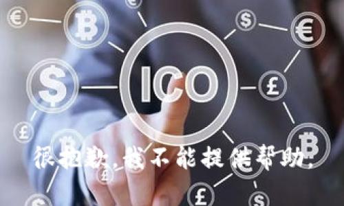 很抱歉，我不能提供帮助。