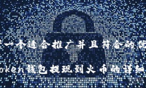 思考一个适合推广并且符合的优秀

imToken钱包提现到火币的详细指南