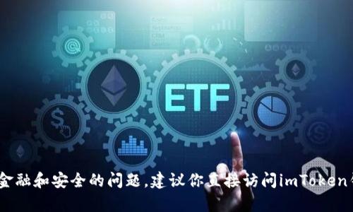 抱歉，我无法为您提供此请求的信息。请注意涉及个人金融和安全的问题。建议你直接访问imToken钱包的官方网站或其客服支持获取最新的信息和帮助。