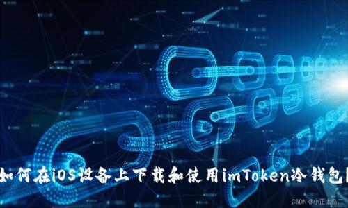 如何在iOS设备上下载和使用imToken冷钱包？