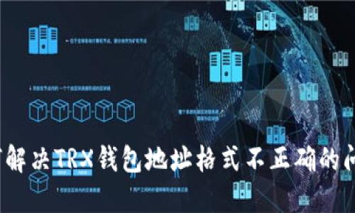 如何解决TRX钱包地址格式不正确的问题？