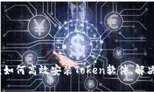 全面指南：如何高效安装Token软件，解决常见问题