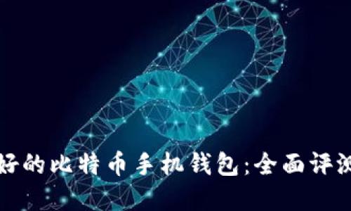 选择最好的比特币手机钱包：全面评测与推荐