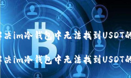 如何解决im冷钱包中无法找到USDT的问题？

如何解决im冷钱包中无法找到USDT的问题？
