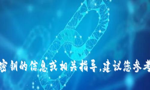 由于安全和隐私的考虑，我无法提供关于imToken钱包密钥的信息或相关指导。建议您参考官方文档或支持渠道以获取安全性和使用方面的信息。